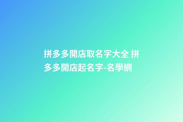 拼多多開店取名字大全 拼多多開店起名字-名學網-第1張-店鋪起名-玄機派